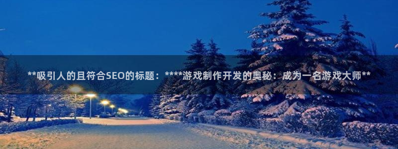 沐鸣2平台代理注册：**吸引人的且符合SEO的标题：****游戏制作开发的奥秘：成为一名游戏大师**
