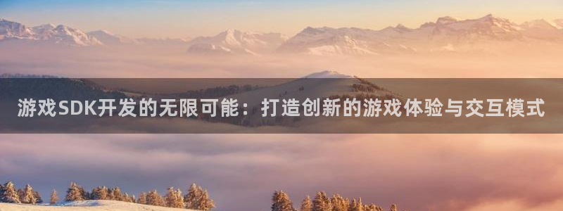 沐鸣2客服：游戏SDK开发的无限可能：打造创新的游戏体验与交互模式