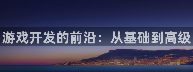 沐鸣娱乐2注册官网：游戏开发的前沿：从基础到高级