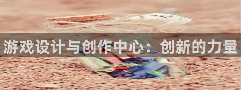沐鸣娱乐2官方网站注册链接：游戏设计与创作中心：创新的力量