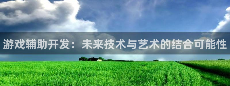 沐鸣2注册登录下载：游戏辅助开发：未来技术与艺术的结合可能性