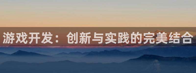 沐鸣2登录测速：游戏开发：创新与实践的完美结合