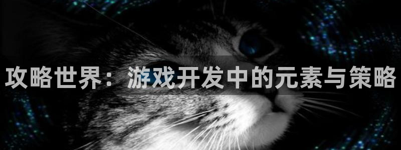 沐鸣2注册首页：攻略世界：游戏开发中的元素与策略