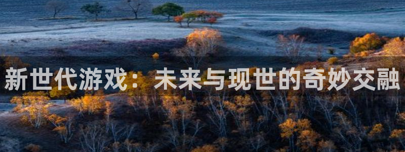 沐鸣2登陆：新世代游戏：未来与现世的奇妙交融