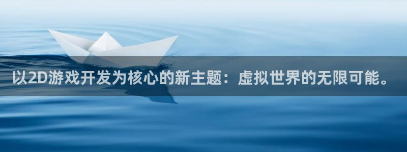 沐鸣娱乐2：以2D游戏开发为核心的新主题：虚拟世界的无限可能。